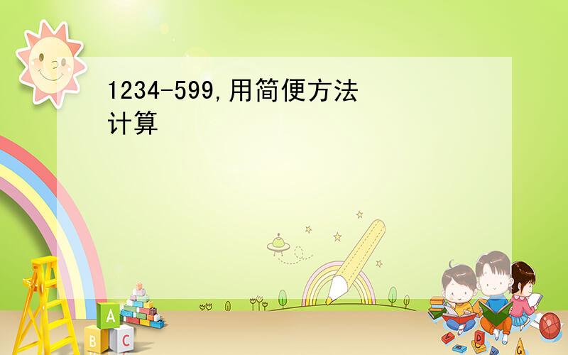 1234-599,用简便方法计算