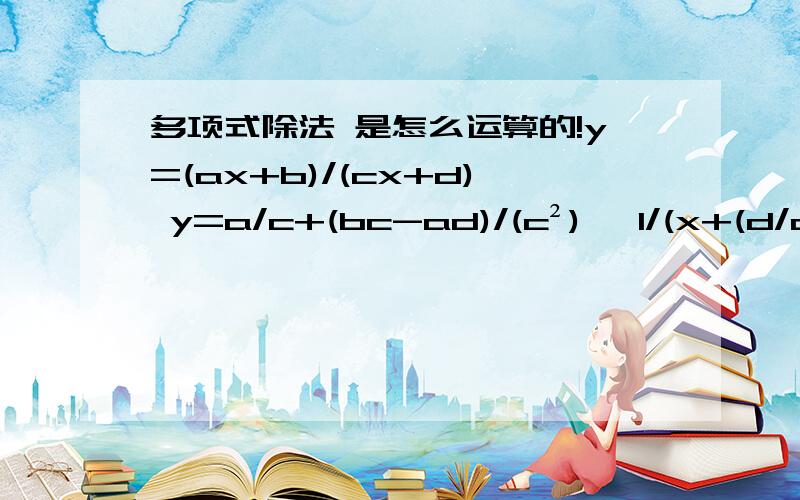 多项式除法 是怎么运算的!y=(ax+b)/(cx+d) y=a/c+(bc-ad)/(c²) *1/(x+(d/c))这个是怎么算的啊 y=x³/(x²-3x+2)y=(x+3)+(7x-6)/( (x-2)(x-1) )=x+3+8/(x-2)-1/(x-1)怎么算的?y=(ax+b)/(cx+d) y=a/c+(bc-ad)/(c²) *1/(x+(d/c))