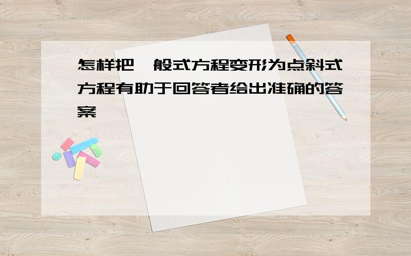 怎样把一般式方程变形为点斜式方程有助于回答者给出准确的答案