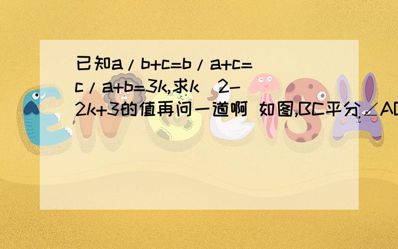 已知a/b+c=b/a+c=c/a+b=3k,求k^2-2k+3的值再问一道啊 如图,BC平分∠ABD,AB=8,BD=18,要使△ABC∽△CBD,须使BC=