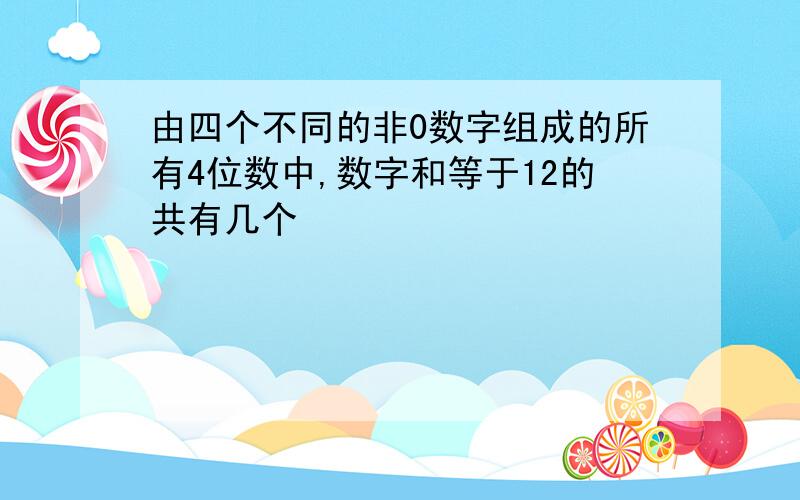 由四个不同的非0数字组成的所有4位数中,数字和等于12的共有几个