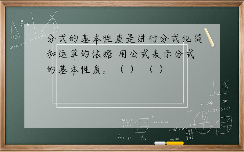 分式的基本性质是进行分式化简和运算的依据 用公式表示分式的基本性质：（ ） （ ）