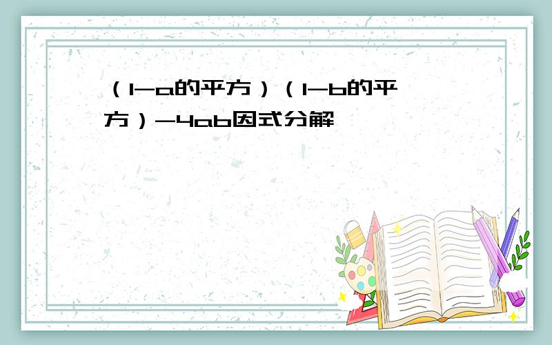 （1-a的平方）（1-b的平方）-4ab因式分解