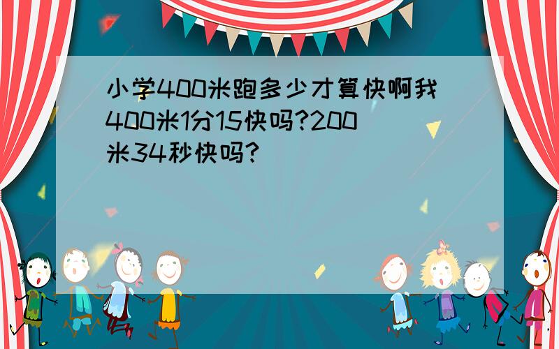 小学400米跑多少才算快啊我400米1分15快吗?200米34秒快吗?