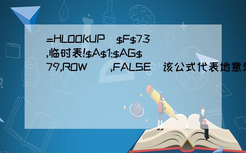 =HLOOKUP($F$73,临时表!$A$1:$AG$79,ROW(),FALSE)该公式代表地意思是什么?