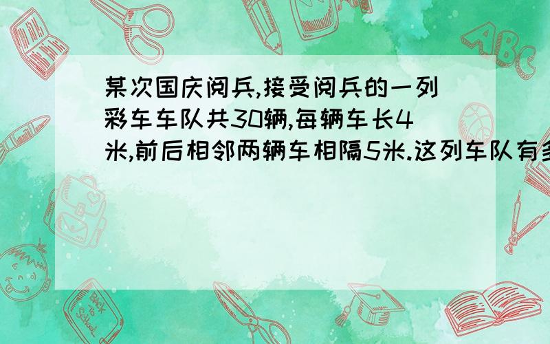 某次国庆阅兵,接受阅兵的一列彩车车队共30辆,每辆车长4米,前后相邻两辆车相隔5米.这列车队有多长?如果车队每秒行驶两米,那么这列车队要通过535米长的检阅场地,需要多长时间?大哥大姐帮