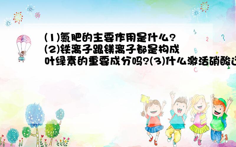 (1)氮肥的主要作用是什么?(2)铁离子跟镁离子都是构成叶绿素的重要成分吗?(3)什么激活硝酸还原梅,是ATP的激活剂