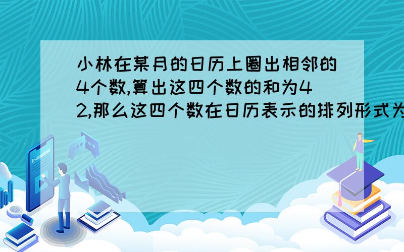 小林在某月的日历上圈出相邻的4个数,算出这四个数的和为42,那么这四个数在日历表示的排列形式为A *** B * C ** D *** *** ** **