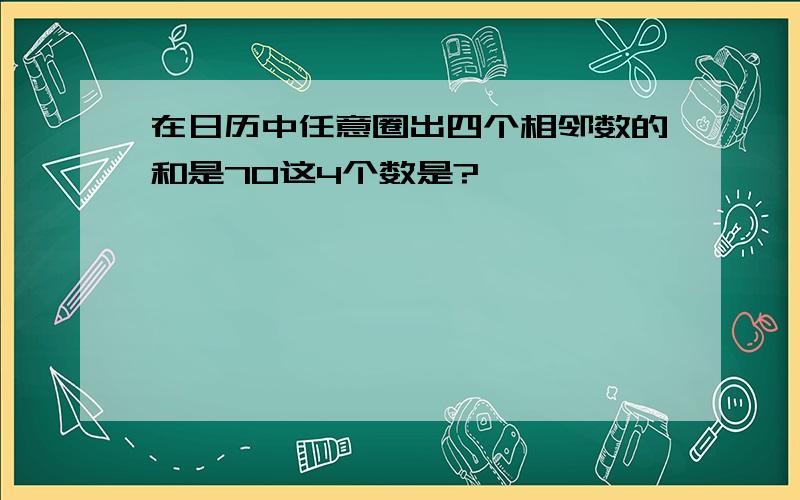 在日历中任意圈出四个相邻数的和是70这4个数是?