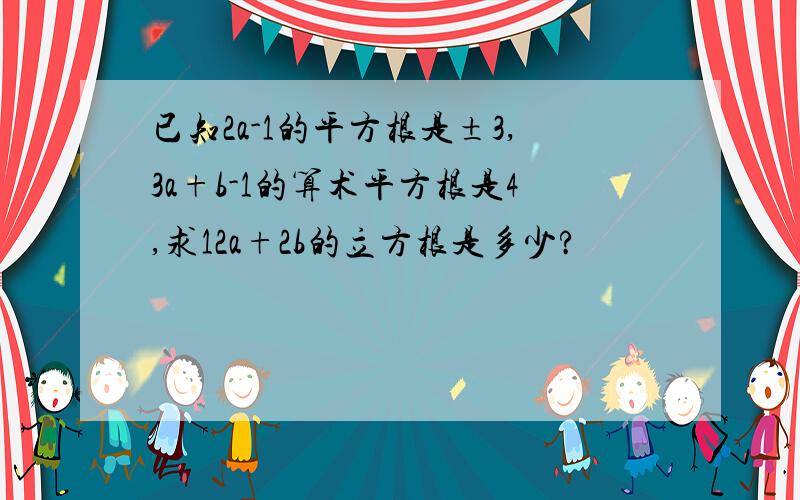 已知2a-1的平方根是±3,3a+b-1的算术平方根是4,求12a+2b的立方根是多少?