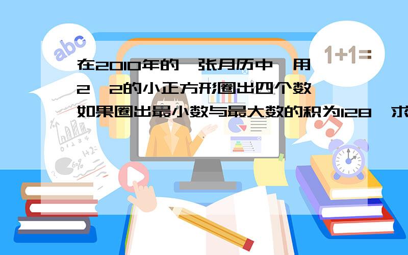 在2010年的一张月历中,用2*2的小正方形圈出四个数,如果圈出最小数与最大数的积为128,求这四个数的和