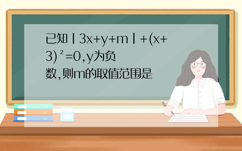 已知|3x+y+m|+(x+3)²=0,y为负数,则m的取值范围是