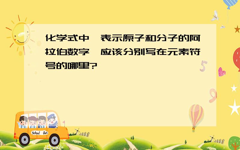 化学式中,表示原子和分子的阿拉伯数字,应该分别写在元素符号的哪里?