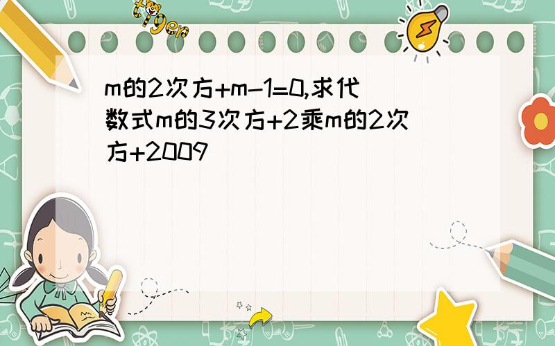 m的2次方+m-1=0,求代数式m的3次方+2乘m的2次方+2009