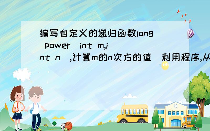 编写自定义的递归函数long power(int m,int n),计算m的n次方的值．利用程序,从键盘上输入2个整数m,n计算