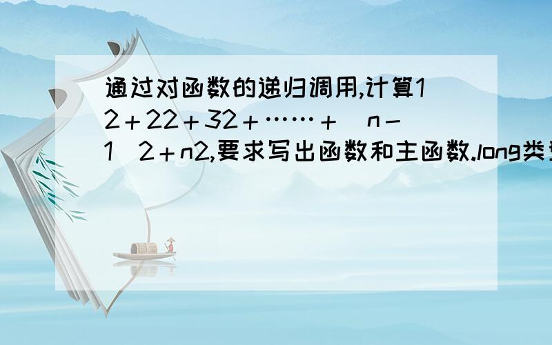 通过对函数的递归调用,计算12＋22＋32＋……＋(n－1)2＋n2,要求写出函数和主函数.long类型