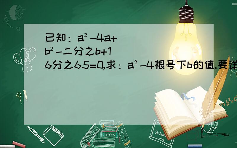 已知：a²-4a+b²-二分之b+16分之65=0,求：a²-4根号下b的值.要详细说下,