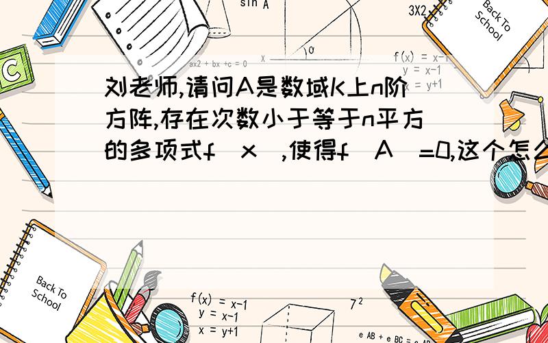 刘老师,请问A是数域K上n阶方阵,存在次数小于等于n平方的多项式f(x),使得f(A)=0,这个怎么理解啊?