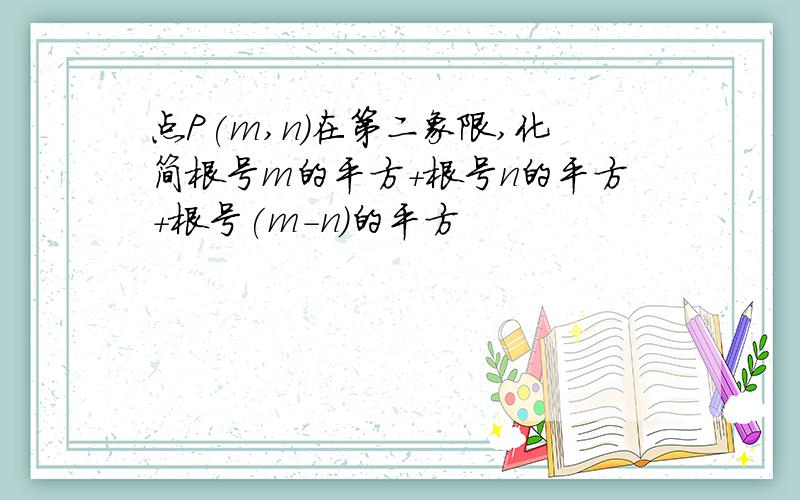 点P(m,n)在第二象限,化简根号m的平方+根号n的平方+根号(m-n)的平方