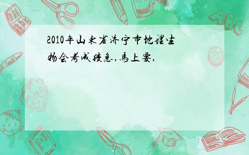 2010年山东省济宁市地理生物会考成绩急,马上要,