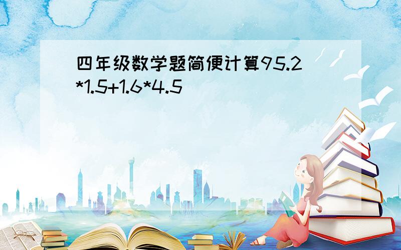 四年级数学题简便计算95.2*1.5+1.6*4.5