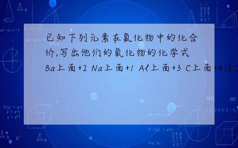 已知下列元素在氯化物中的化合价,写出他们的氧化物的化学式Ba上面+2 Na上面+1 Al上面+3 C上面+4注意是氧化物中的化学式