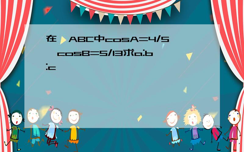 在△ABC中cosA=4/5,cosB=5/13求a:b:c