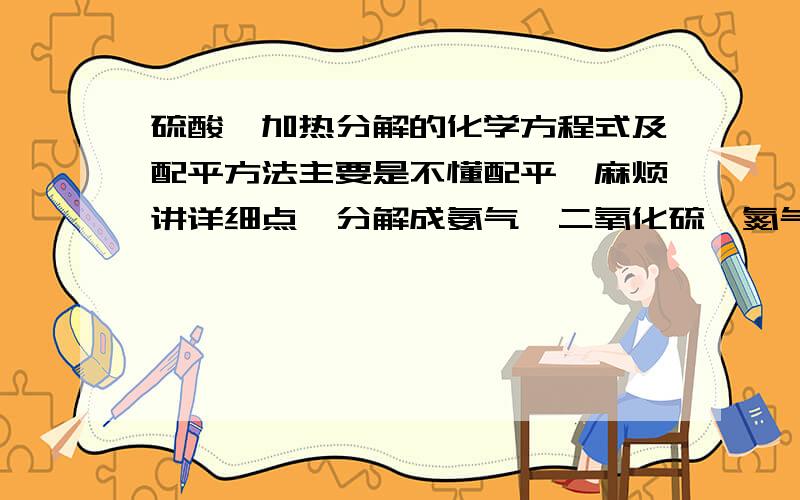 硫酸铵加热分解的化学方程式及配平方法主要是不懂配平,麻烦讲详细点,分解成氨气,二氧化硫,氮气和水