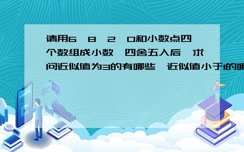 请用6、8、2、0和小数点四个数组成小数,四舍五入后,求问近似值为3的有哪些,近似值小于1的哪些?