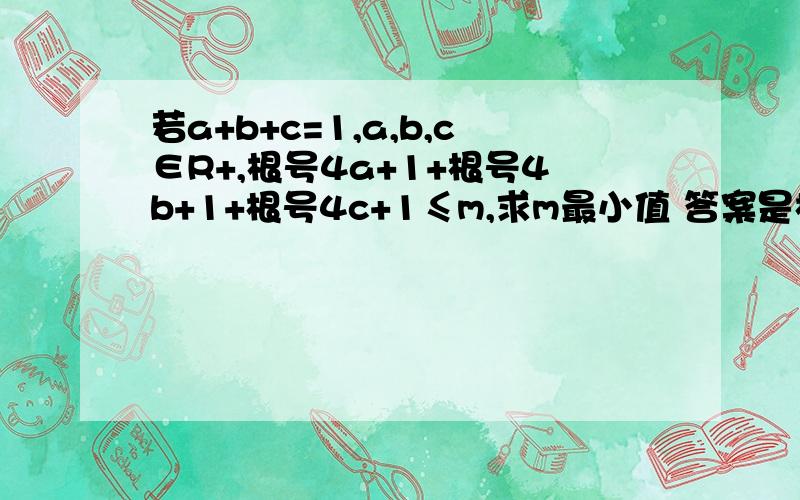 若a+b+c=1,a,b,c∈R+,根号4a+1+根号4b+1+根号4c+1≤m,求m最小值 答案是根号21还是5还是4；求解析!