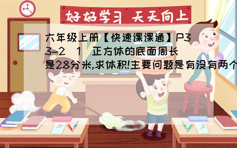 六年级上册【快速课课通】P33-2（1）正方体的底面周长是28分米,求体积!主要问题是有没有两个相同的数相乘=28?这样才能得到正方体的棱长.