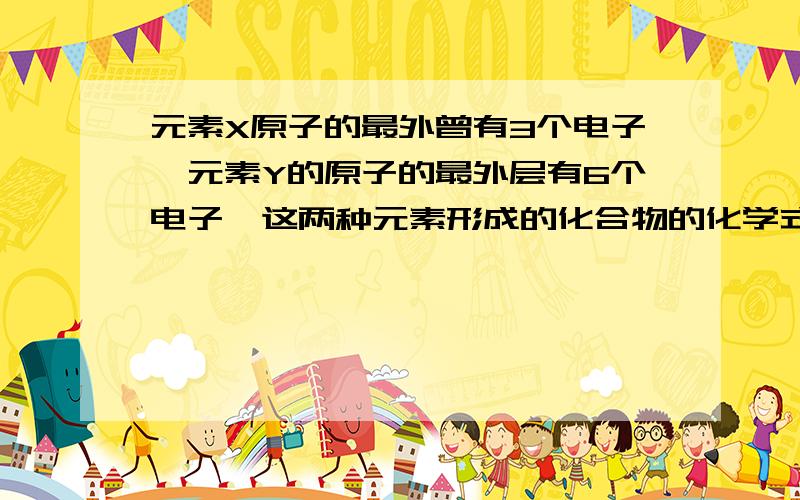 元素X原子的最外曾有3个电子,元素Y的原子的最外层有6个电子,这两种元素形成的化合物的化学式可能是?( )A.XY2 B.X2Y3 C.X3Y2 D.X2Y我想问一下,D为什么不能选