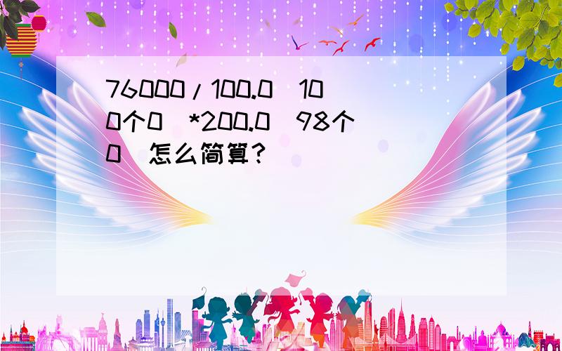 76000/100.0（100个0）*200.0（98个0）怎么简算?