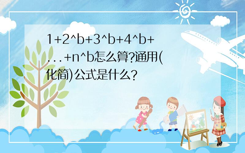 1+2^b+3^b+4^b+...+n^b怎么算?通用(化简)公式是什么?