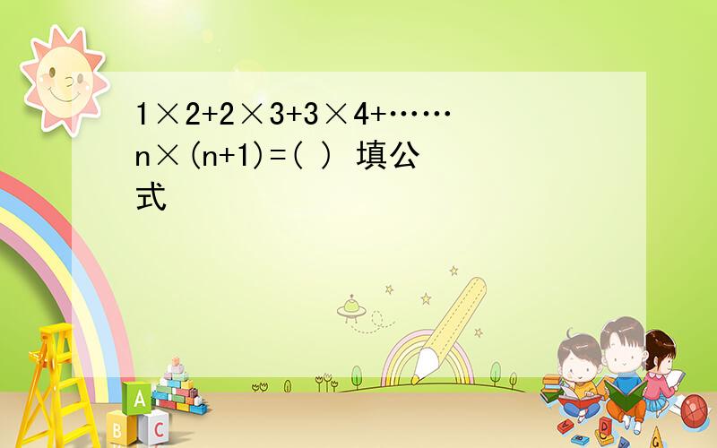 1×2+2×3+3×4+……n×(n+1)=( ) 填公式