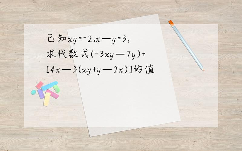 已知xy=-2,x—y=3,求代数式(-3xy—7y)+[4x—3(xy+y—2x)]的值