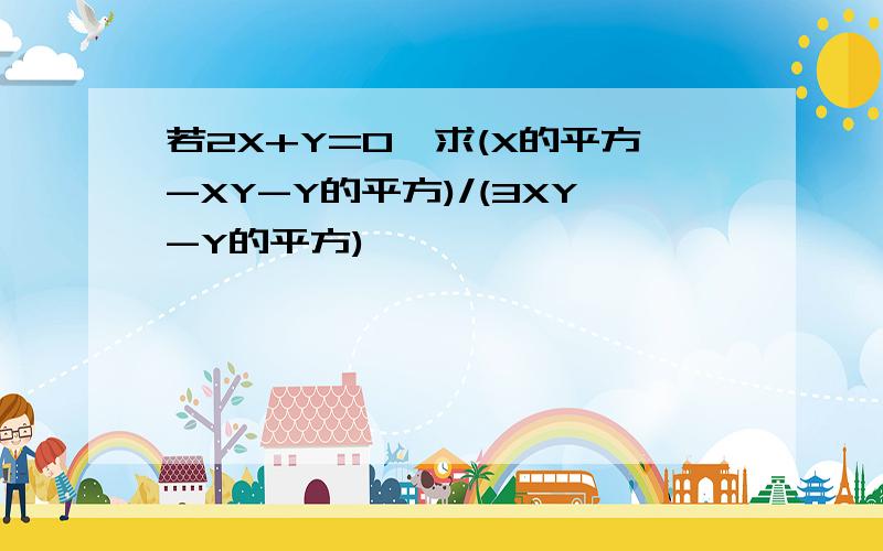 若2X+Y=0,求(X的平方-XY-Y的平方)/(3XY-Y的平方)