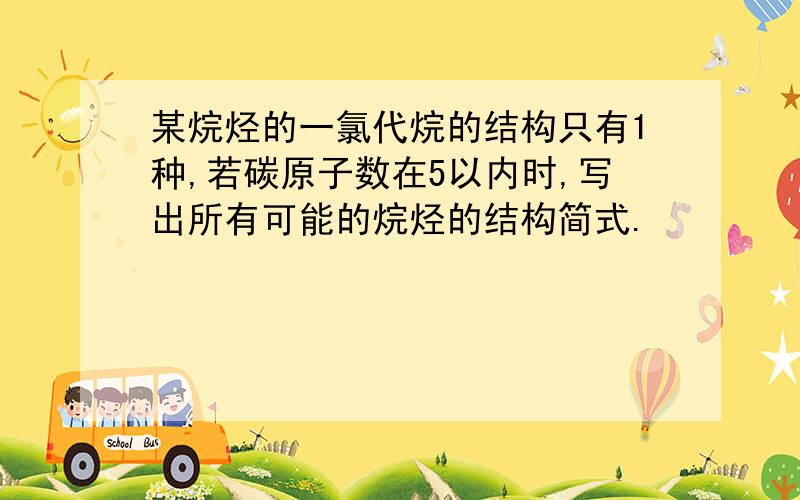 某烷烃的一氯代烷的结构只有1种,若碳原子数在5以内时,写出所有可能的烷烃的结构简式.