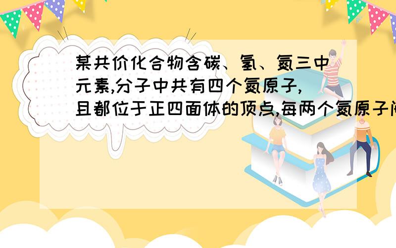 某共价化合物含碳、氢、氮三中元素,分子中共有四个氮原子,且都位于正四面体的顶点,每两个氮原子间都有一个碳原子.已知分子内无碳碳单键,也没有碳碳双键,则该化合物的分子式为（ ）A