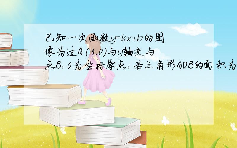 已知一次函数y=kx+b的图像为过A(3.0)与y轴交与点B,0为坐标原点,若三角形AOB的面积为6求一次函数的解析式