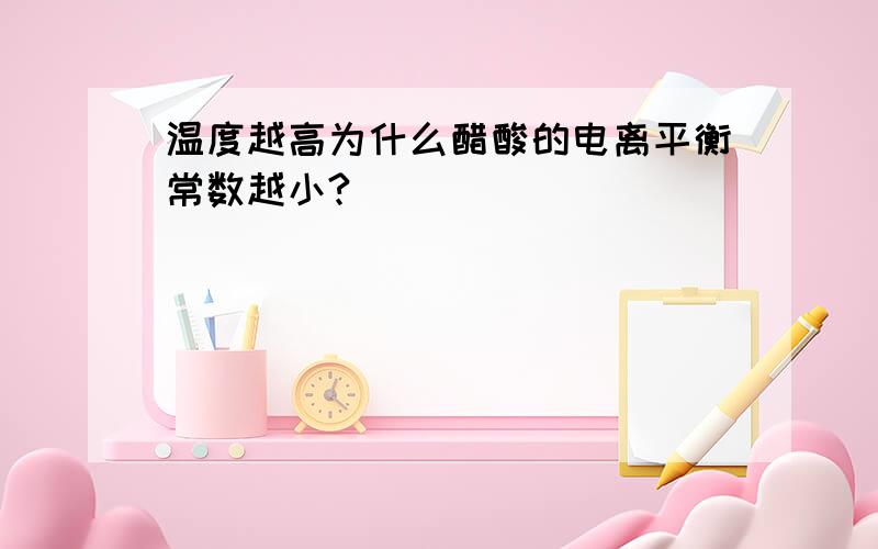 温度越高为什么醋酸的电离平衡常数越小?