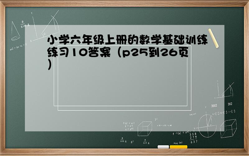 小学六年级上册的数学基础训练练习10答案（p25到26页）