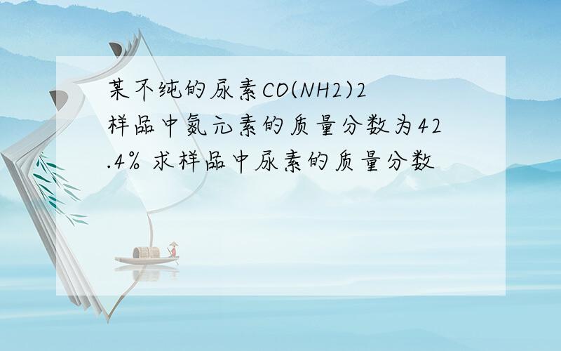 某不纯的尿素CO(NH2)2样品中氮元素的质量分数为42.4% 求样品中尿素的质量分数