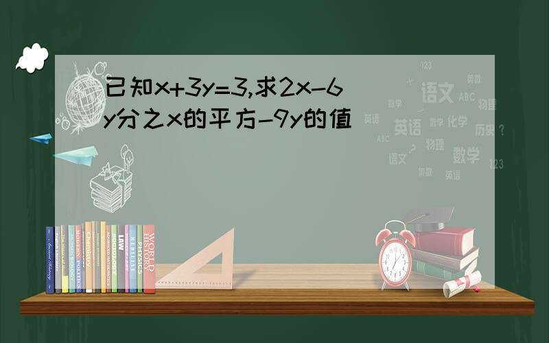 已知x+3y=3,求2x-6y分之x的平方-9y的值