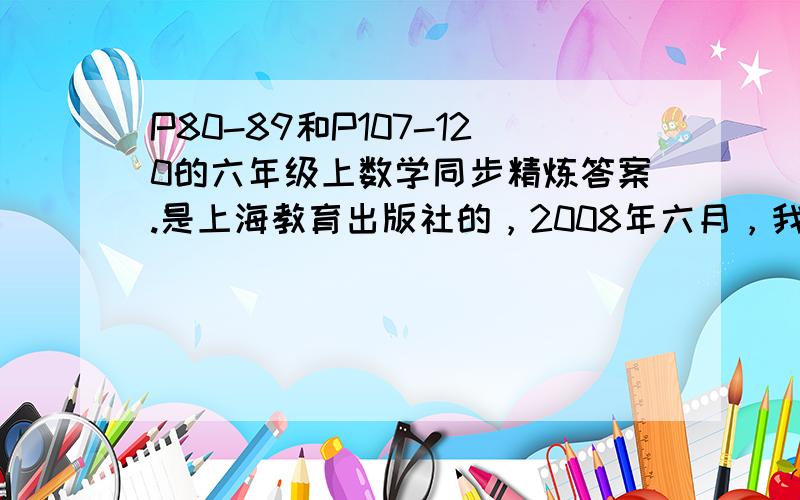 P80-89和P107-120的六年级上数学同步精炼答案.是上海教育出版社的，2008年六月，我要所有的题目。现在只要107-120页的 ,是要所有的答案