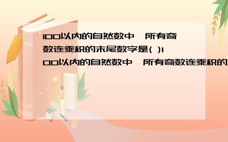 100以内的自然数中,所有奇数连乘积的末尾数字是( )100以内的自然数中,所有奇数连乘积的末尾数字是(  )