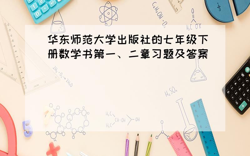 华东师范大学出版社的七年级下册数学书第一、二章习题及答案