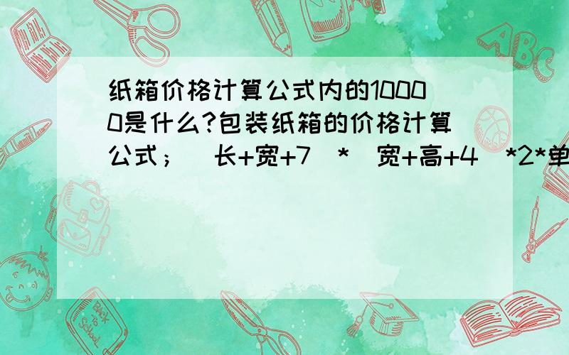 纸箱价格计算公式内的10000是什么?包装纸箱的价格计算公式；（长+宽+7）*（宽+高+4）*2*单价/10000,这个10000是什么意思我一直搞不懂!