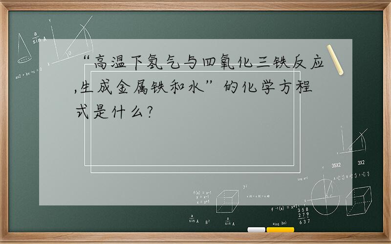 “高温下氢气与四氧化三铁反应,生成金属铁和水”的化学方程式是什么?