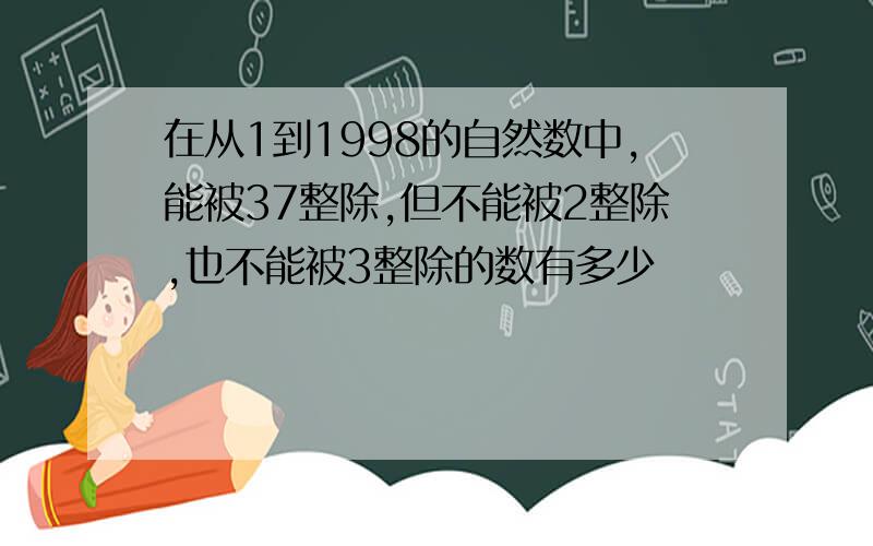 在从1到1998的自然数中,能被37整除,但不能被2整除,也不能被3整除的数有多少